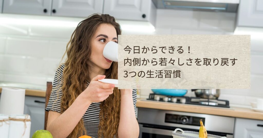キッチンで温かい飲み物を飲みながらリラックスする女性と、内側から若々しさを取り戻す3つの生活習慣の文字が入ったブログ解説画像