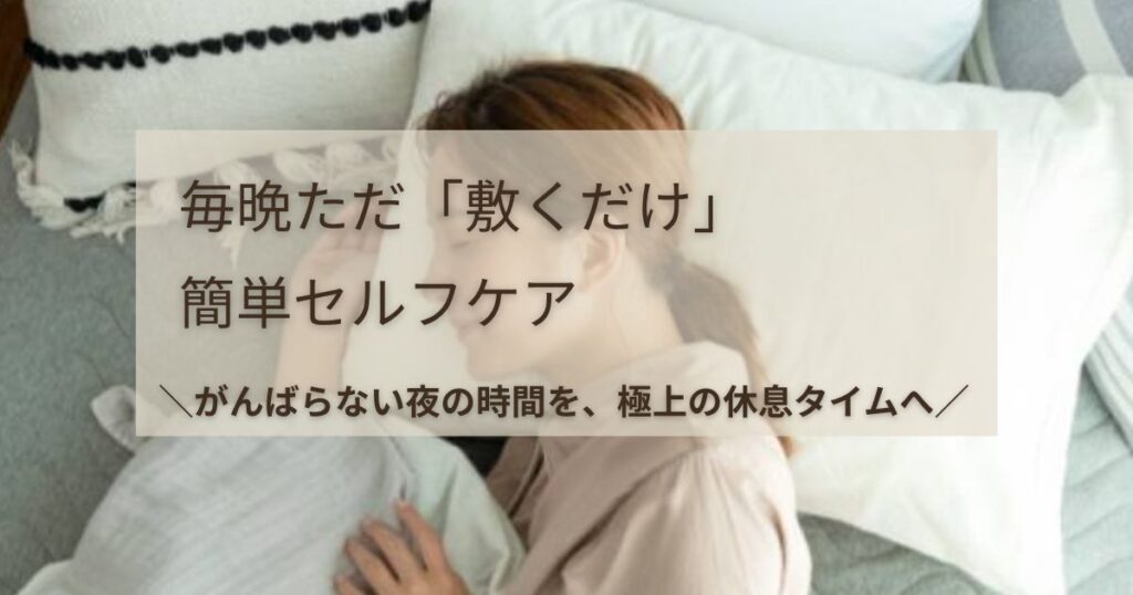 枕に頭をのせて気持ちよさそうに横たわっている女性の横顔の画像。中央に「毎晩ただ「敷くだけ」簡単セルフケア ＼がんばらない夜の時間を、極上の休息タイムへ／」という文字が入っています。