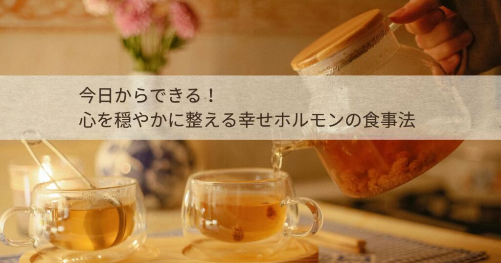温かいハーブティーをカップに注ぐ様子と、今日からできる心を穏やかに整える幸せホルモンの食事法の文字が入ったブログ解説画像