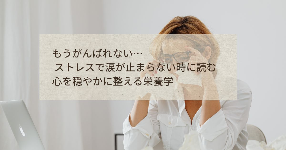 デスクで眼鏡を外して涙を拭う女性と、ストレスで涙が止まらない時に読む心を穏やかに整える栄養学の文字が入ったブログのアイキャッチ画像