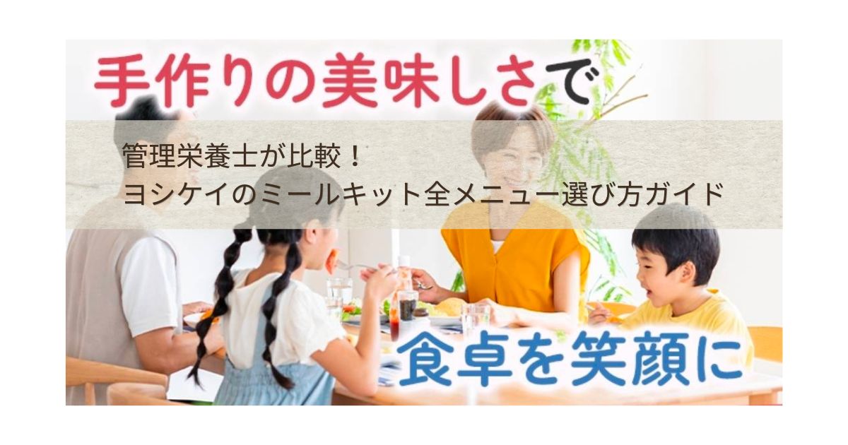 手作りの美味しさで食卓を笑顔に。管理栄養士が比較！ヨシケイのミールキット全メニュー選び方ガイドの文字が入った、家族4人で楽しく夕食を囲んでいるアイキャッチ画像。
