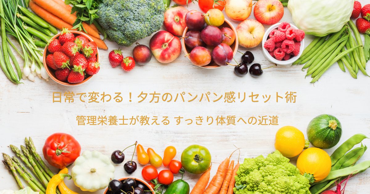 食事で変わる!夕方のパンパン感リセット術、管理栄養士が教えるすっきり体質への近道、という文字が書かれた、色鮮やかな野菜や果物が並ぶアイキャッチ画像